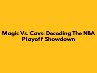 Magic Vs. Cavs: Decoding The NBA Playoff Showdown