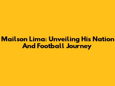 Mailson Lima: Unveiling His Nation And Football Journey