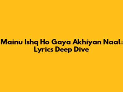 Mainu Ishq Ho Gaya Akhiyan Naal: Lyrics Deep Dive
