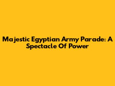 Majestic Egyptian Army Parade: A Spectacle Of Power