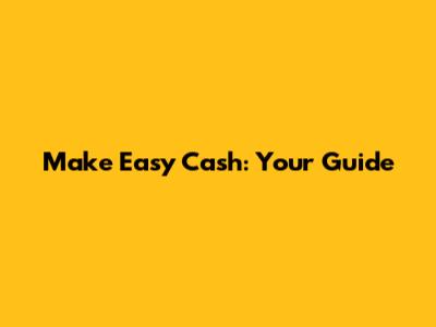 Make Easy Cash: Your Guide