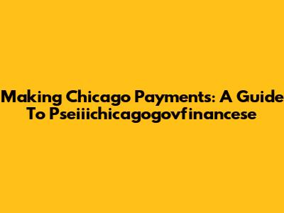 Making Chicago Payments: A Guide To Pseiiichicagogovfinancese