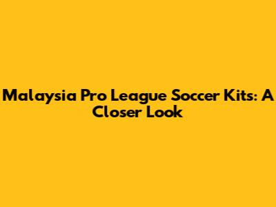 Malaysia Pro League Soccer Kits: A Closer Look
