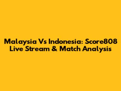 Malaysia Vs Indonesia: Score808 Live Stream & Match Analysis