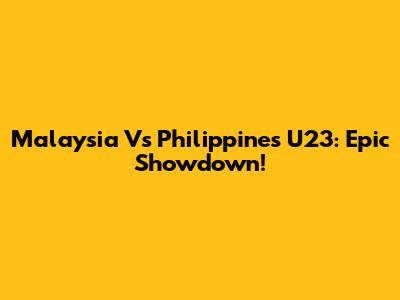 Malaysia Vs Philippines U23: Epic Showdown!