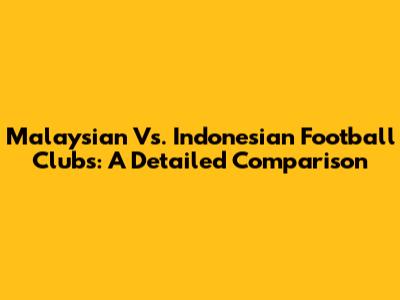 Malaysian Vs. Indonesian Football Clubs: A Detailed Comparison