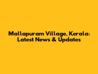 Mallapuram Village, Kerala: Latest News & Updates