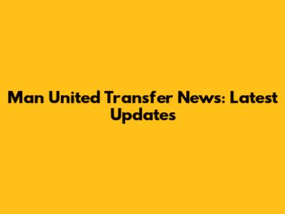 Man United Transfer News: Latest Updates
