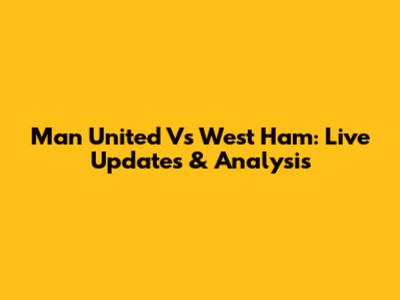 Man United Vs West Ham: Live Updates & Analysis