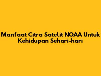 Manfaat Citra Satelit NOAA Untuk Kehidupan Sehari-hari
