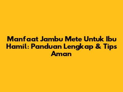 Manfaat Jambu Mete Untuk Ibu Hamil: Panduan Lengkap & Tips Aman
