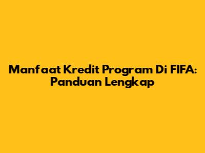 Manfaat Kredit Program Di FIFA: Panduan Lengkap