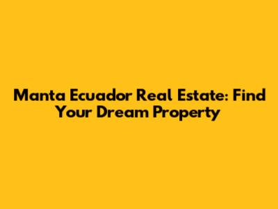 Manta Ecuador Real Estate: Find Your Dream Property