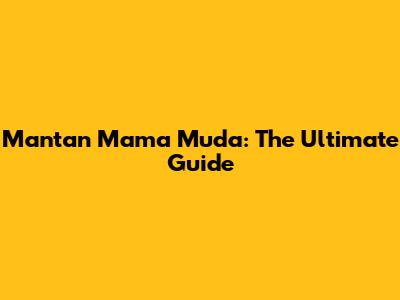Mantan Mama Muda: The Ultimate Guide