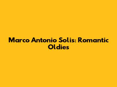Marco Antonio Solis: Romantic Oldies