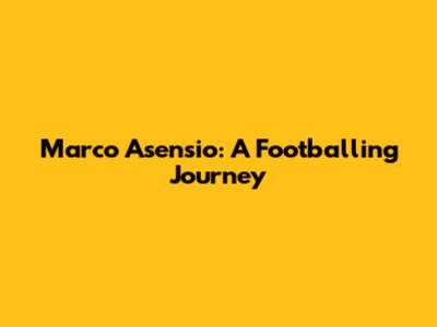 Marco Asensio: A Footballing Journey