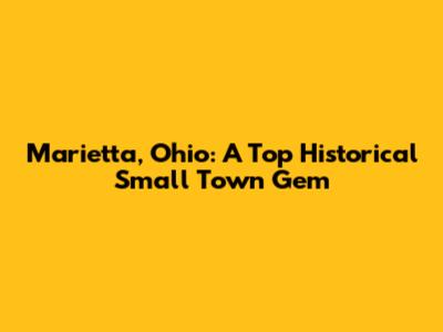Marietta, Ohio: A Top Historical Small Town Gem