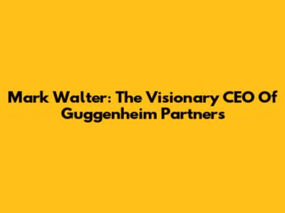 Mark Walter: The Visionary CEO Of Guggenheim Partners