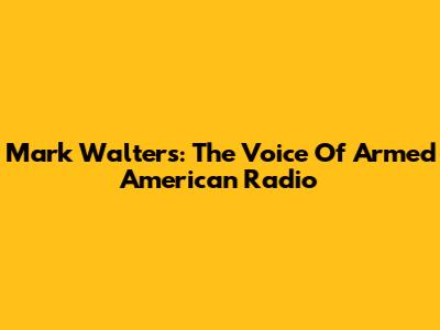 Mark Walters: The Voice Of Armed American Radio