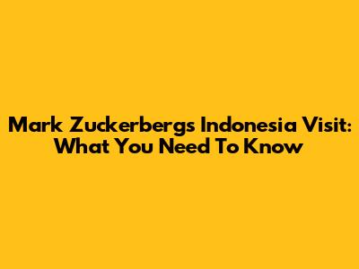Mark Zuckerberg's Indonesia Visit: What You Need To Know