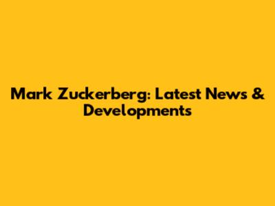 Mark Zuckerberg: Latest News & Developments