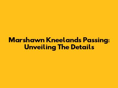 Marshawn Kneeland's Passing: Unveiling The Details