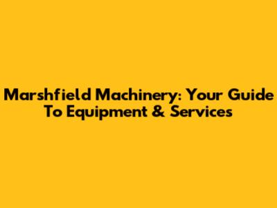 Marshfield Machinery: Your Guide To Equipment & Services
