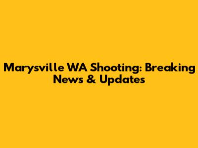 Marysville WA Shooting: Breaking News & Updates