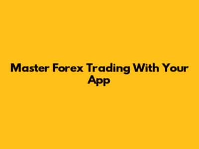 Master Forex Trading With Your App