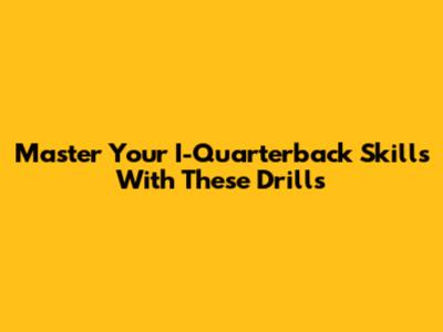 Master Your I-Quarterback Skills With These Drills
