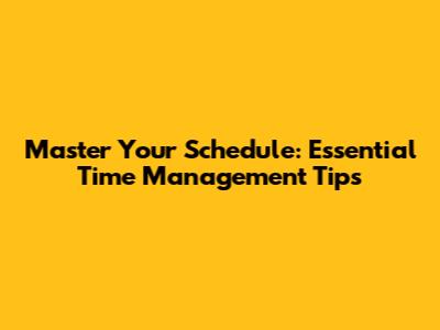 Master Your Schedule: Essential Time Management Tips