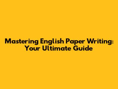 Mastering English Paper Writing: Your Ultimate Guide