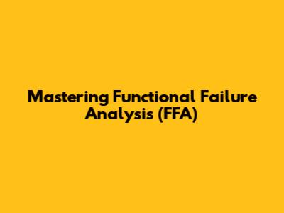 Mastering Functional Failure Analysis (FFA)