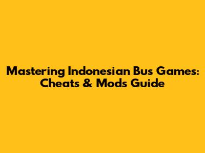 Mastering Indonesian Bus Games: Cheats & Mods Guide