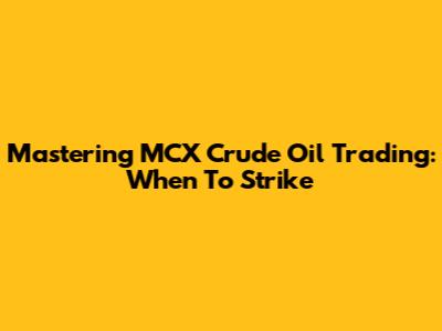 Mastering MCX Crude Oil Trading: When To Strike