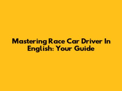 Mastering Race Car Driver In English: Your Guide