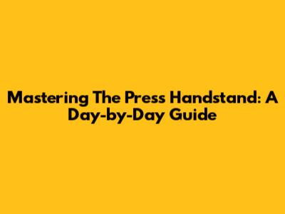 Mastering The Press Handstand: A Day-by-Day Guide