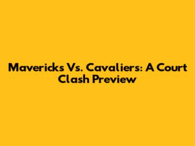Mavericks Vs. Cavaliers: A Court Clash Preview