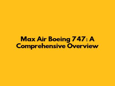Max Air Boeing 747: A Comprehensive Overview