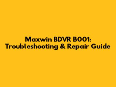 Maxwin BDVR B001: Troubleshooting & Repair Guide