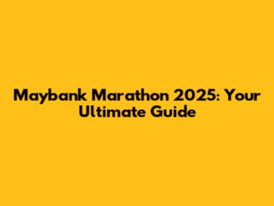 Maybank Marathon 2025: Your Ultimate Guide