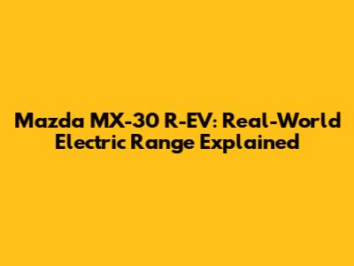 Mazda MX-30 R-EV: Real-World Electric Range Explained