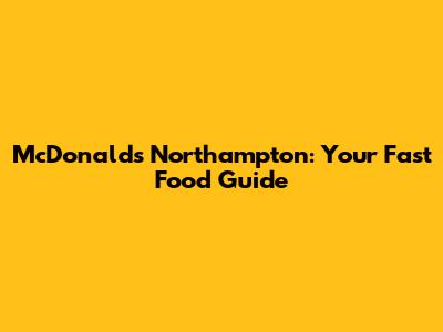 McDonald's Northampton: Your Fast Food Guide