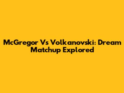 McGregor Vs Volkanovski: Dream Matchup Explored