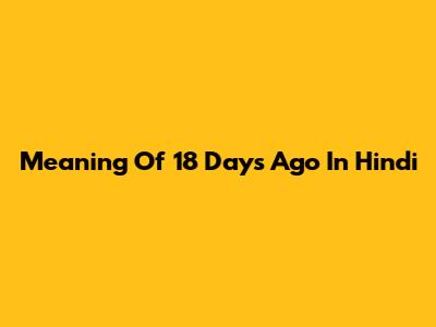 Meaning Of "18 Days Ago" In Hindi