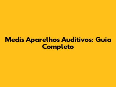Medis Aparelhos Auditivos: Guia Completo