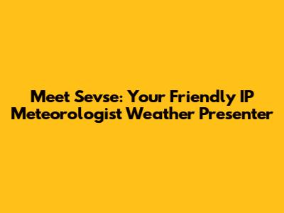 Meet Sevse: Your Friendly IP Meteorologist Weather Presenter
