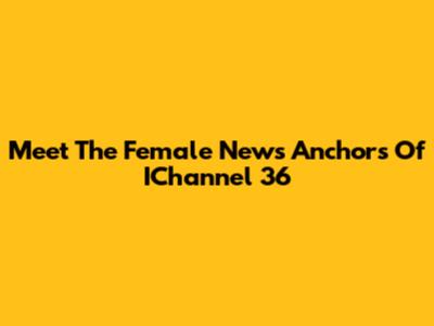 Meet The Female News Anchors Of IChannel 36