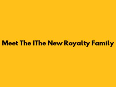 Meet The IThe New Royalty Family