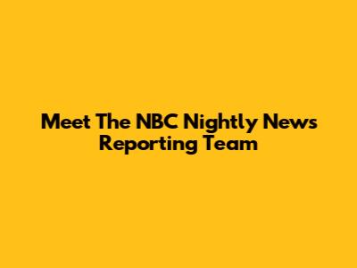 Meet The NBC Nightly News Reporting Team